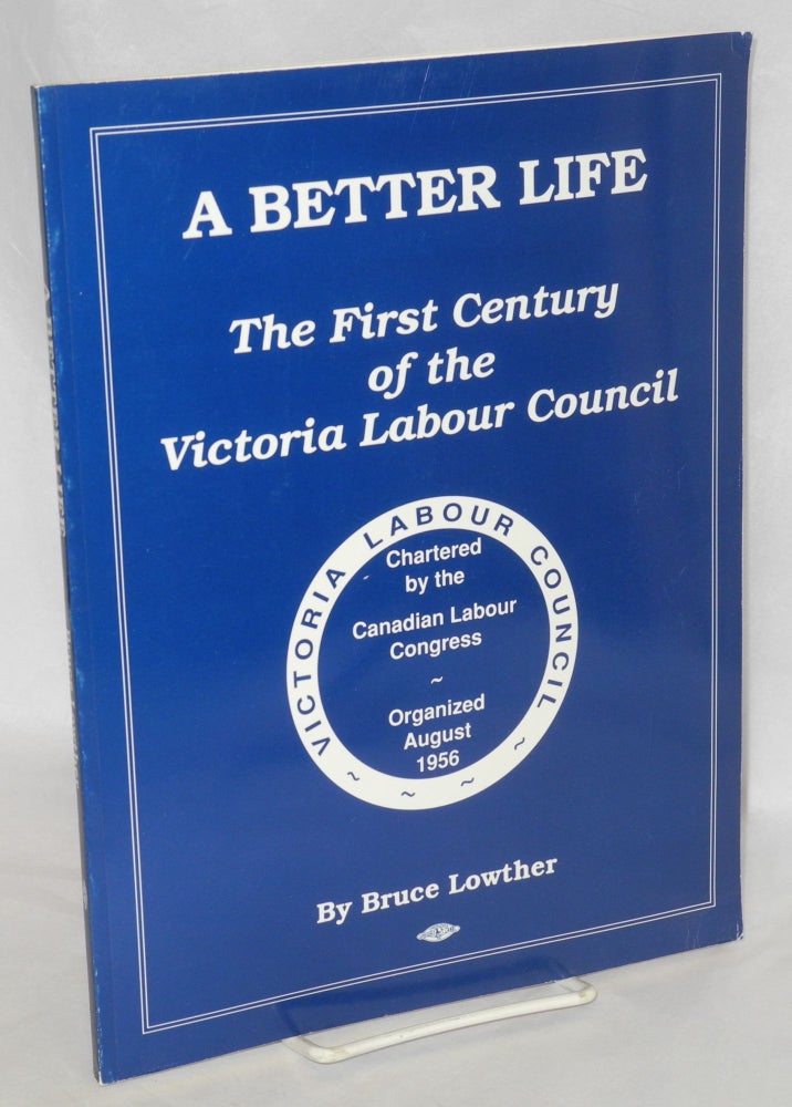 Cat.No: 67318 A better life: the first century of the Victoria Labour Council. Bruce Lowther.