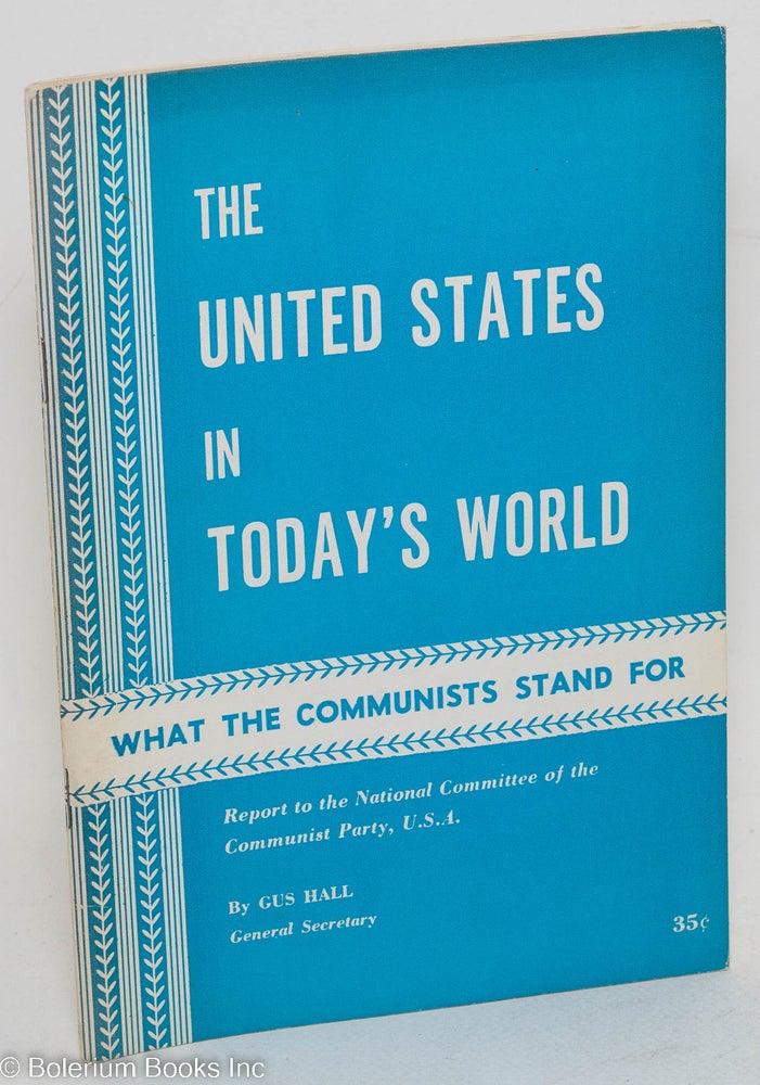 Cat.No: 67339 The United States in today's world. Report to the National Committee of the Communist Party, U.S.A. Gus Hall.