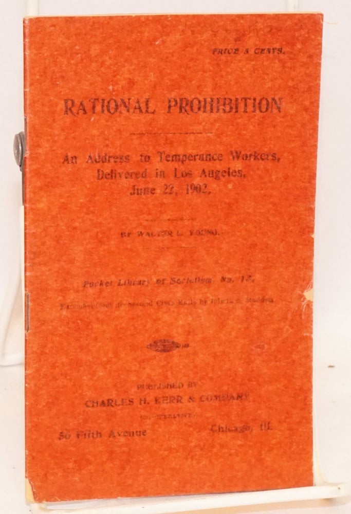 Cat.No: 67428 Rational prohibition. An address to temperance workers delivered in Los Angeles, June 22, 1902. Walter L. Young.