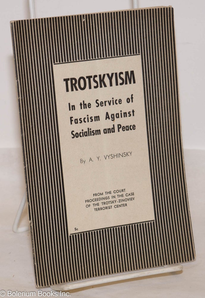 Cat.No: 67736 Trotskyism: in the service of fascism against socialism and peace. From the court proceedings in the case of the Trotsky-Zinoviev terrorist center. [cover title]. A. Y. Vyshinsky.