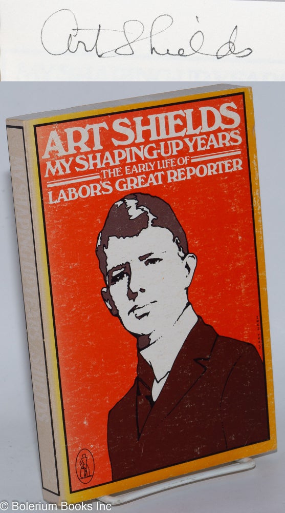 Cat.No: 67785 My shaping-up years; the early life of labor's great reporter. Art Shields.