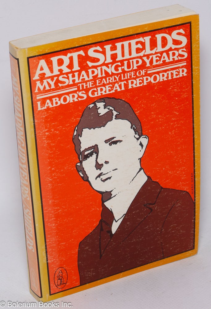 Cat.No: 67786 My shaping-up years; the early life of labor's great reporter. Art Shields.