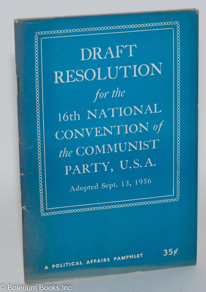 Cat.No: 67791 Draft Resolution for the 16th National Convention of the Communist Party, U.S.A., Adopted Sept. 13, 1956. USA Communist Party.