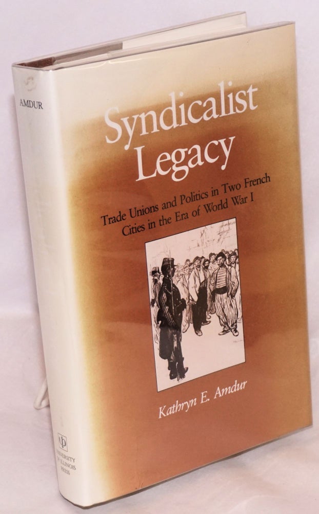 Cat.No: 67926 Syndicalist legacy: trade unions and politics in two French cities in the era of World War I. Kathryn E. Amdur.