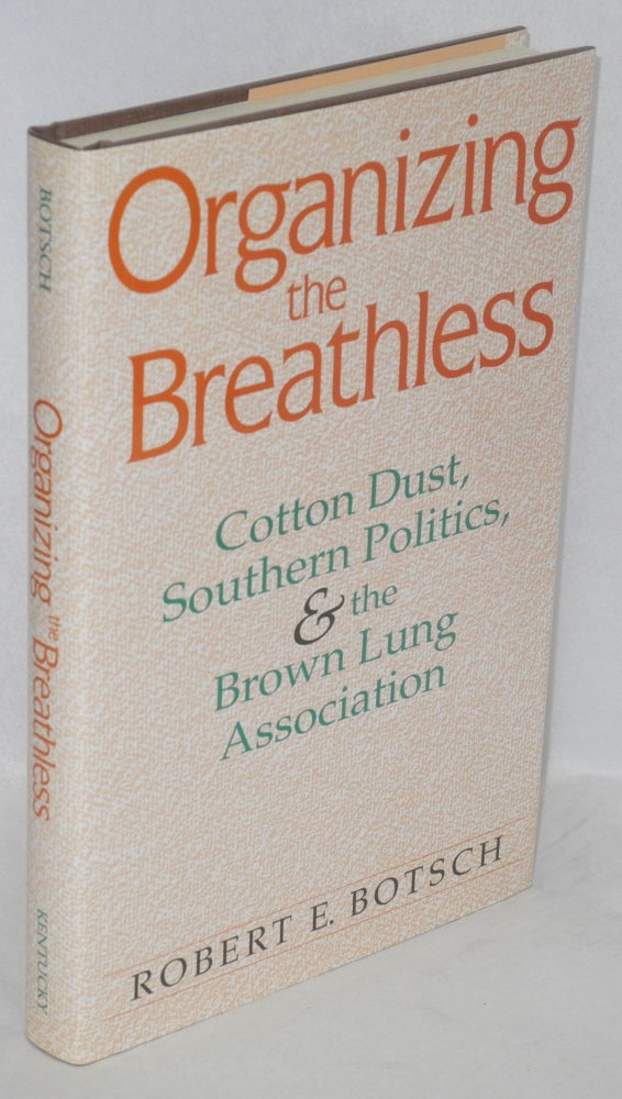 Cat.No: 68435 Organizing the Breathless: Cotton Dust, Southern Politics, & the Brown Lung Association. Robert E. Botsch.
