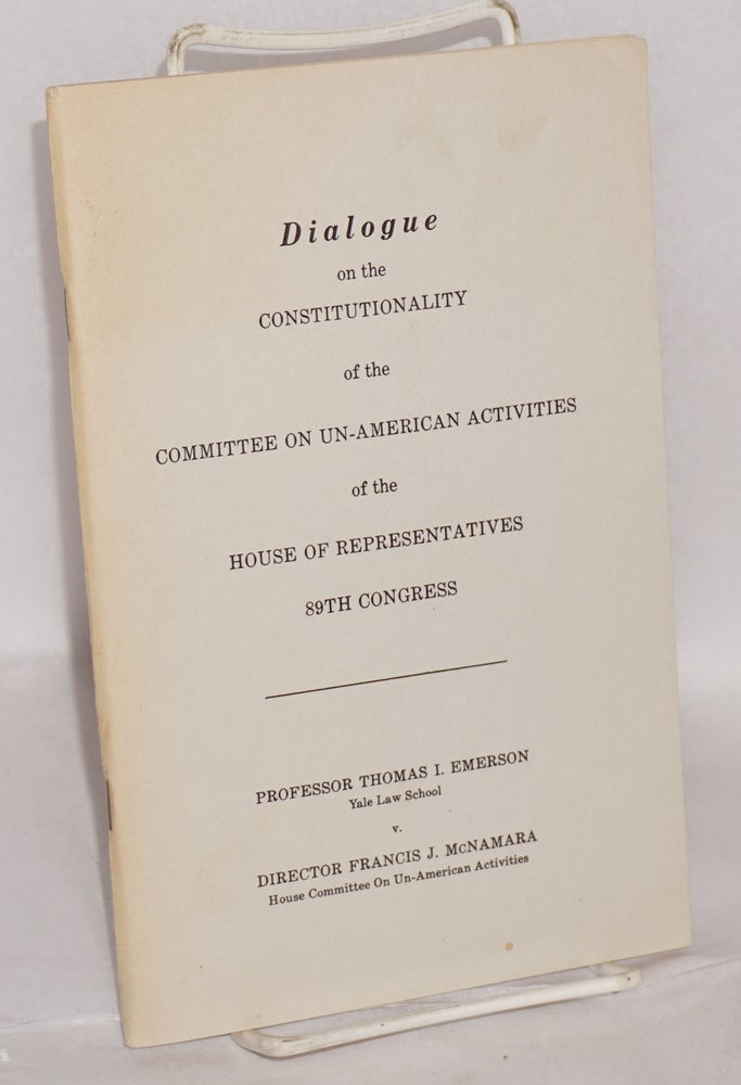 Cat.No: 69350 Dialogue on the constitutionality of the Committee on Un-American Activities of the House of Representatives 89th Congress. Thomas I. Francis J. McNamara Emerson, and.