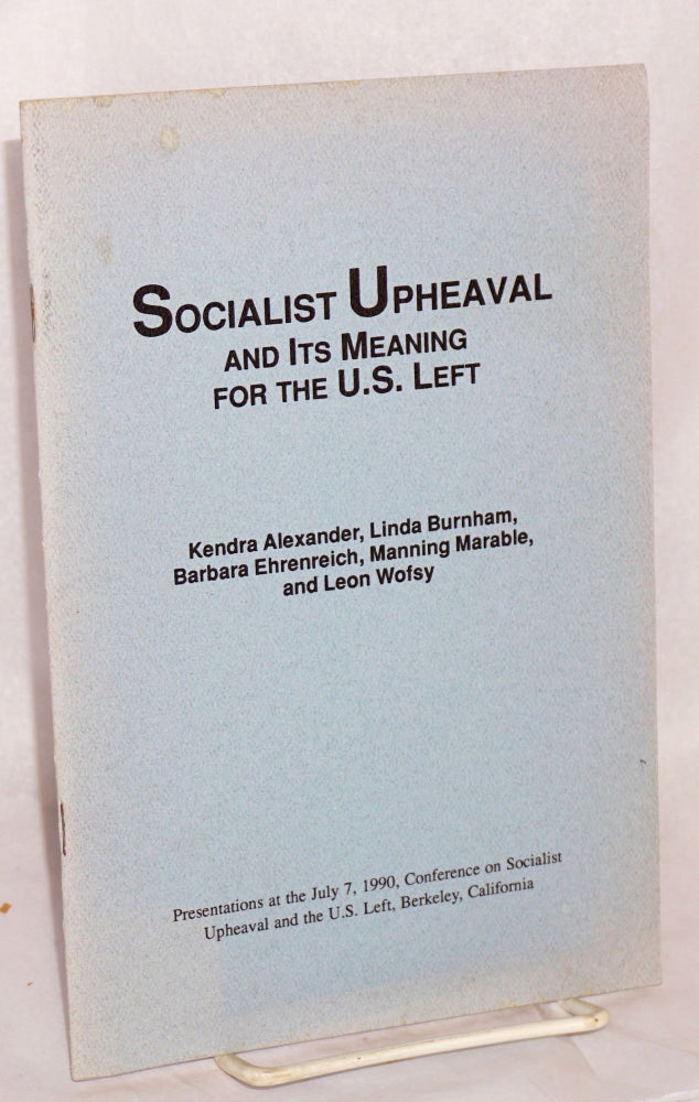 Cat.No: 69490 Socialist upheaval and its meaning for the U.S. left. Presentations at the July 7, 1990, Conference on Socialist Upheaval and the the U.S. Left, Berkeley, California. Kendra Alexander, Manning Marable, Barbara Ehrenreich, Linda Burnham, Leon Wofsy.