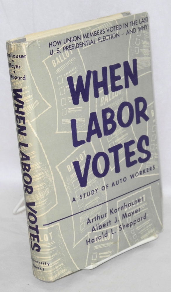 Cat.No: 6965 When Labor Votes; a study of auto workers. Arthur Kornhauser, Harold L. Sheppard, Albert J. Mayer.