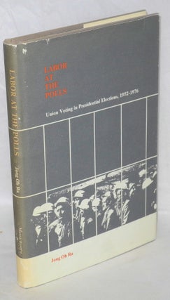 Cat.No: 6968 Labor at the polls: union voting in presidential elections, 1952-1976. Jong...