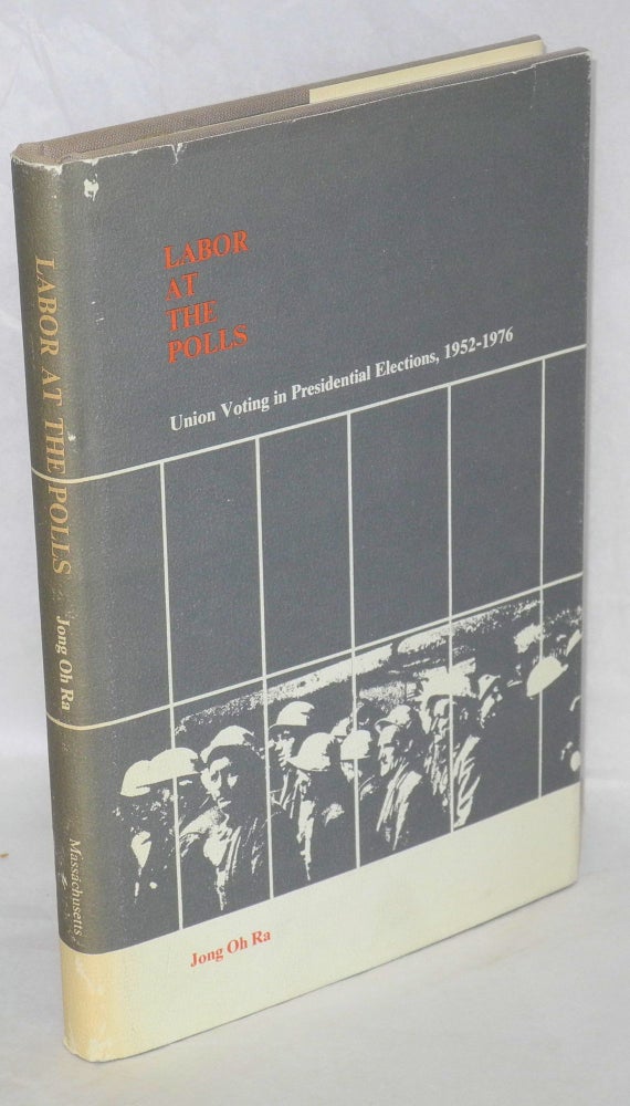Cat.No: 6968 Labor at the polls: union voting in presidential elections, 1952-1976. Jong Oh Ra.