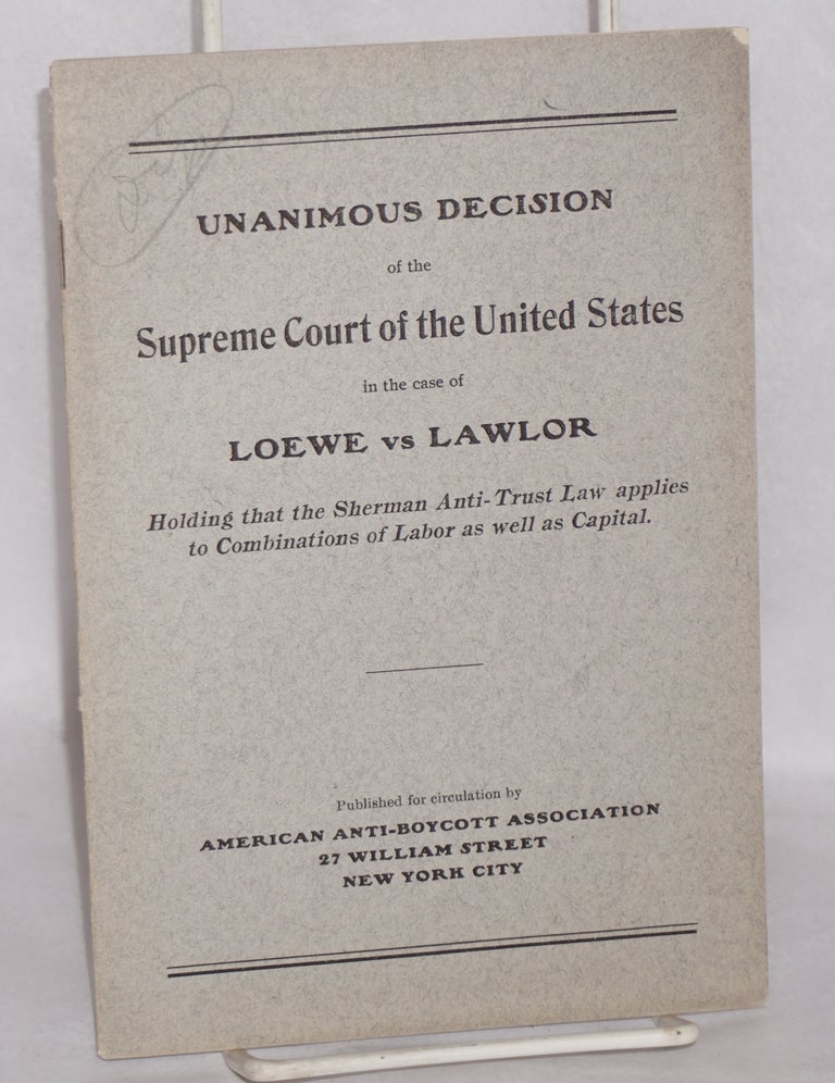 Cat.No: 69855 Unanimous decision of the Supreme Court of the United States in the case of Loewe vs Lawlor: holding that the Sherman Anti-Trust law applies to combinations of labor as well as capital. Dietrich E. Loewe, Martin Lawlor.