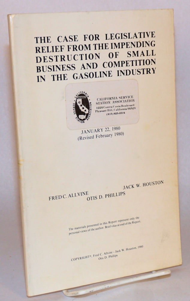Cat.No: 69944 The case for legislative relief from the impending destruction of small business and competition in the gasoline industry January 22, 1980 (revised February 1980). The materials presented in the report represent only the personal views of the author[s]. Brief vitas at end of the report. Fred C. Allvine, Jack W. Houston, Otis D. Phillips.