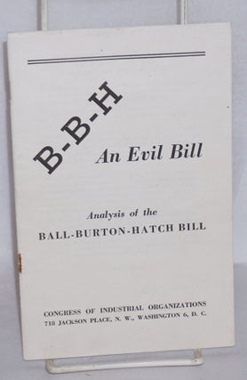 Cat.No: 70042 B-B-H, an evil bill: Analysis of the Ball-Burton-Hatch Bill. Congress of...