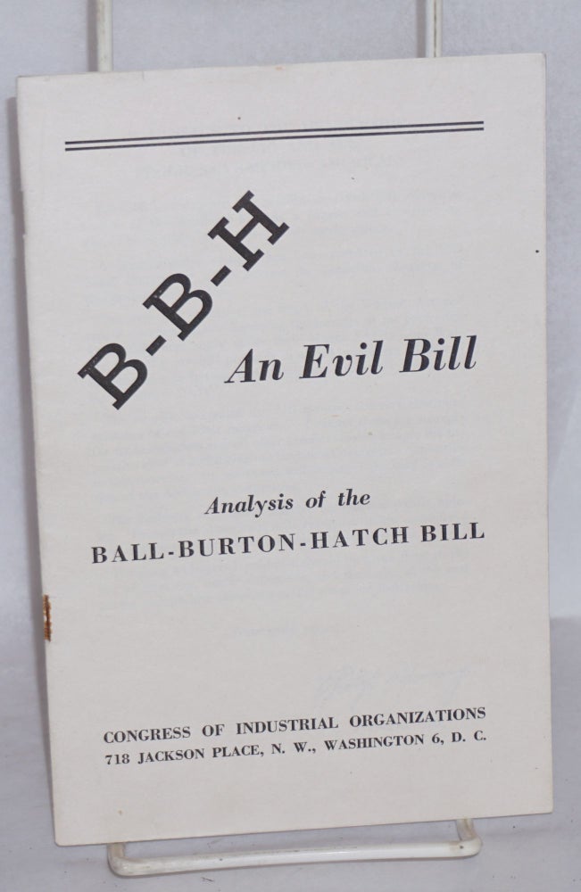 Cat.No: 70042 B-B-H, an evil bill: Analysis of the Ball-Burton-Hatch Bill. Congress of Industrial Organizations.