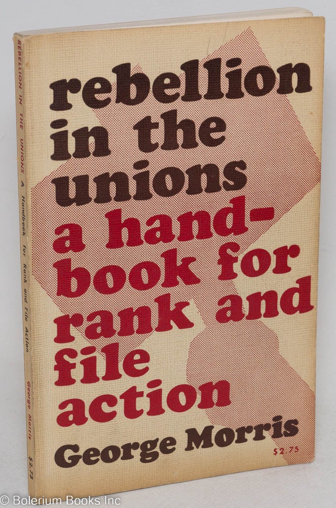 Cat.No: 7013 Rebellion in the Unions; A Handbook for Rank and File Action. George Morris.