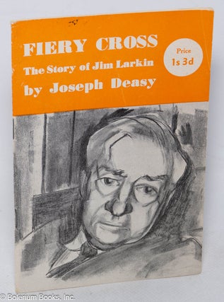 Cat.No: 70427 Fiery cross: the story of Jim Larkin. Joseph Deasy