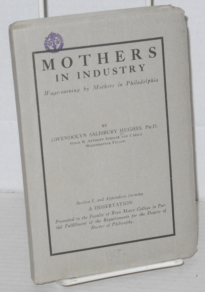 Cat.No: 70497 Mothers in industry: wage-earning by mothers in Philadelphia. Prepared through the co-operation of the Carola Woerishoffer Graduate Department of Social Economy and Social Research of Bryn Mawr College and Seybert Institution of Philadelphia. Gwendolyn Salisbury Hughes.