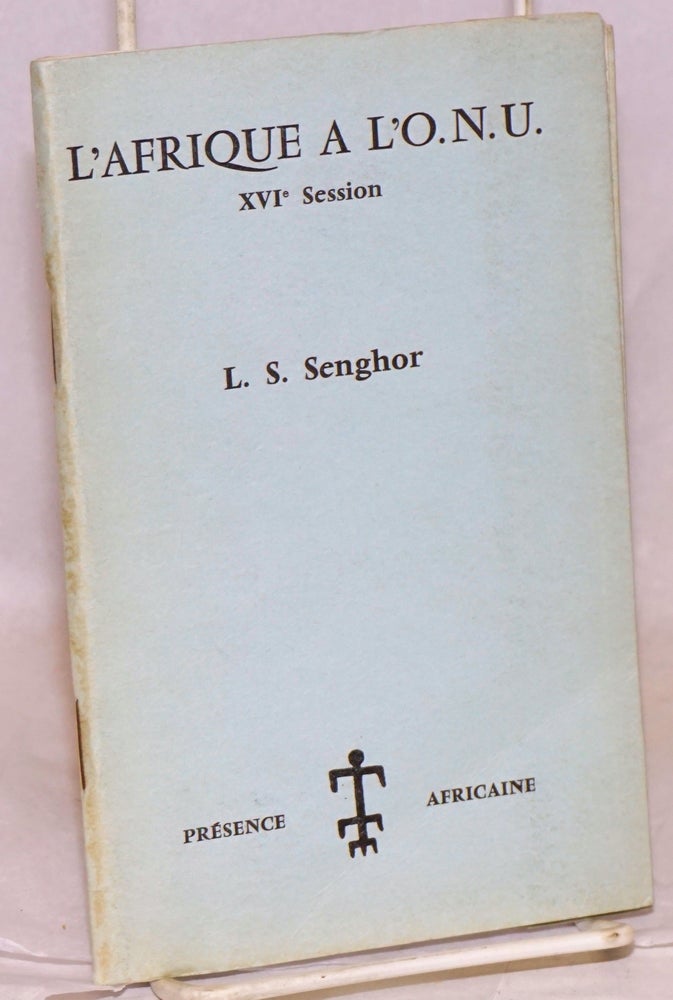 Cat.No: 71387 L'Afrique a l'O. N. U.; XVIe session. Allocution du president de la republique du Senegal a la XVIe session de l'assemblee generale des Nations unies tenues le 31 octobre 1961 [title page]. Leopold Sedar Senghor.