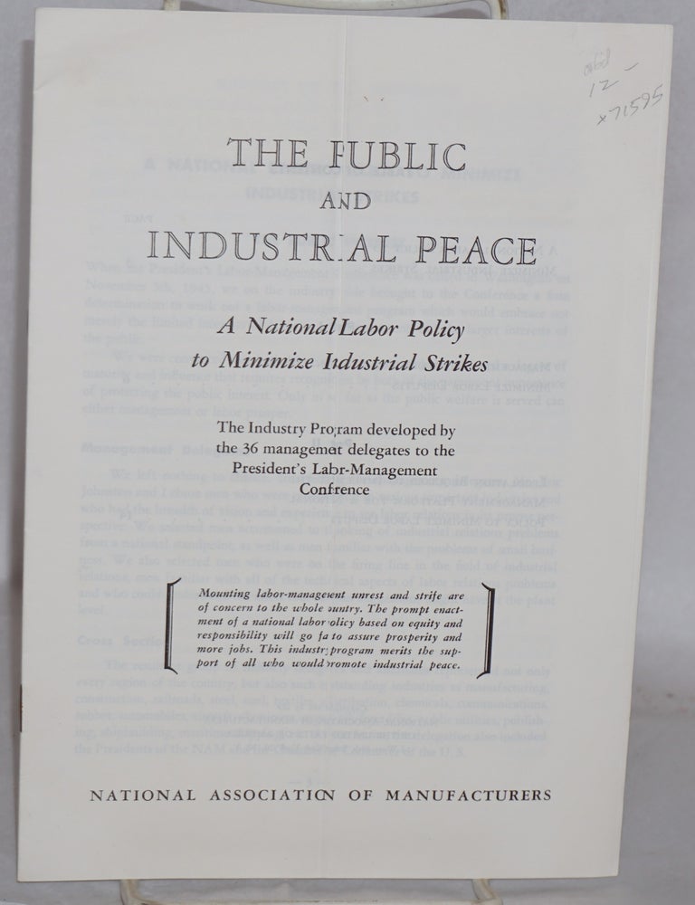 Cat.No: 71595 The public and industrial peace: A national labor policy to minimize industrial strikes. The industry program developed by the 36 management delegates to the President's Labor-Management Conference. National Association of Manufacturers.
