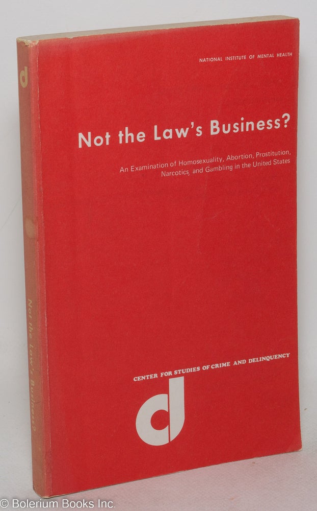 Cat.No: 72042 Not the law's business? An examination of homosexuality, abortion, prostitution, narcotics and gambling in the United States. Gilbert Geis.