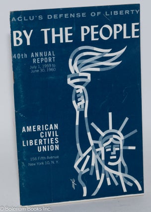 Cat.No: 72085 By the people, ACLU's defense of liberty. 40th annual report, July 1, 1959...