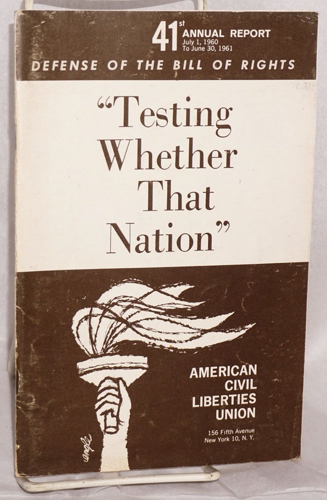 Cat.No: 72113 41st annual report, July 1, 1960 to June 30, 1961. Defense of the Bill of Rights. "Testing whether that nation" American Civil Liberties Union.