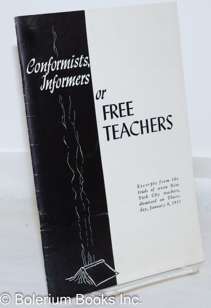 Cat.No: 72677 Conformists, informers or free teachers. Excerpts from the trials of seven New York City teachers, dismissed on Thursday, January 8, 1953. Teachers Union.