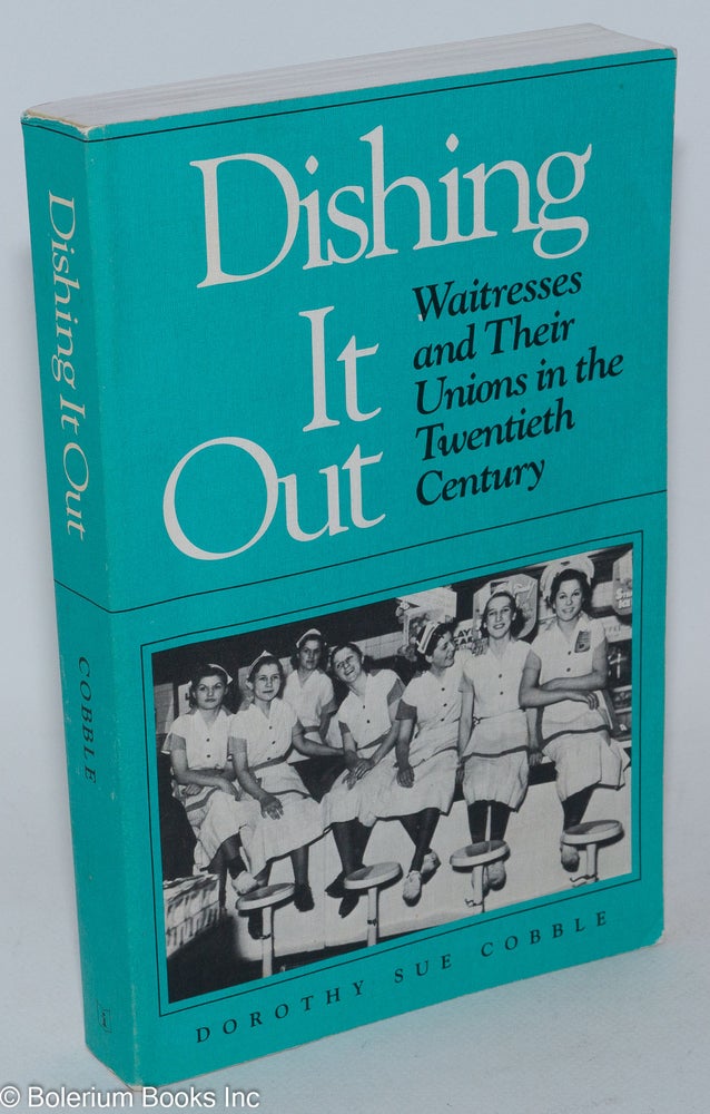 Cat.No: 72765 Dishing it out: waitresses and their unions in the Twentieth Century. Dorothy Sue Cobble.