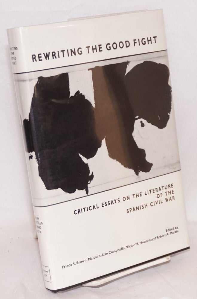 Cat.No: 7292 Rewriting the good fight; critical essays on the literature of the Spanish Civil War. Frieda S. Brown, Malcolm Alan Compitello, Victor M. Howard, eds Robert A. Martin.