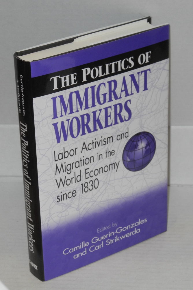 Cat.No: 73378 The politics of immigrant workers: labor activism and migration in the world economy since 1830. Foreword by David Brody. Camille Guerin-Gonzales, eds Strikwerda.