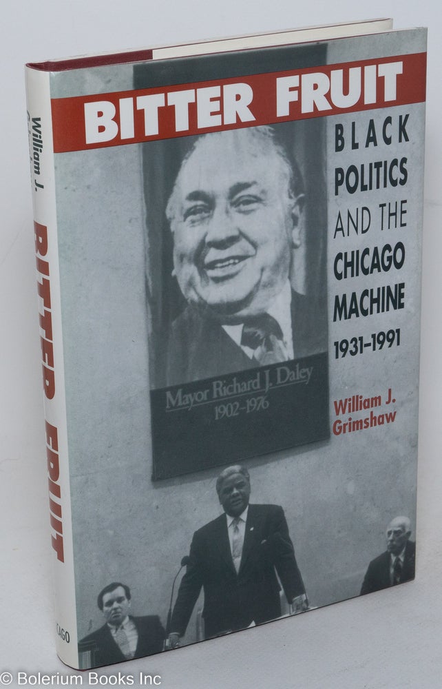 Cat.No: 73469 Bitter fruit; black politics and the Chicago machine, 1931-1991. William J. Grimshaw.