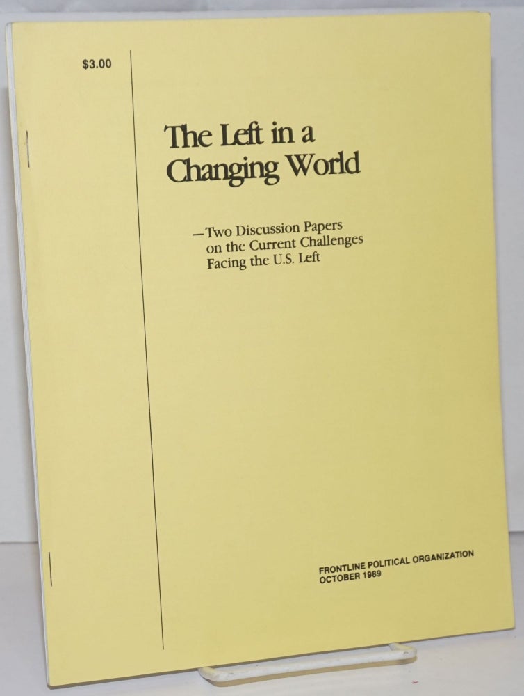 Cat.No: 73599 The left in a changing world - two discussion papers on the current challenges facing the U.S. left. Frontline Political Organization.