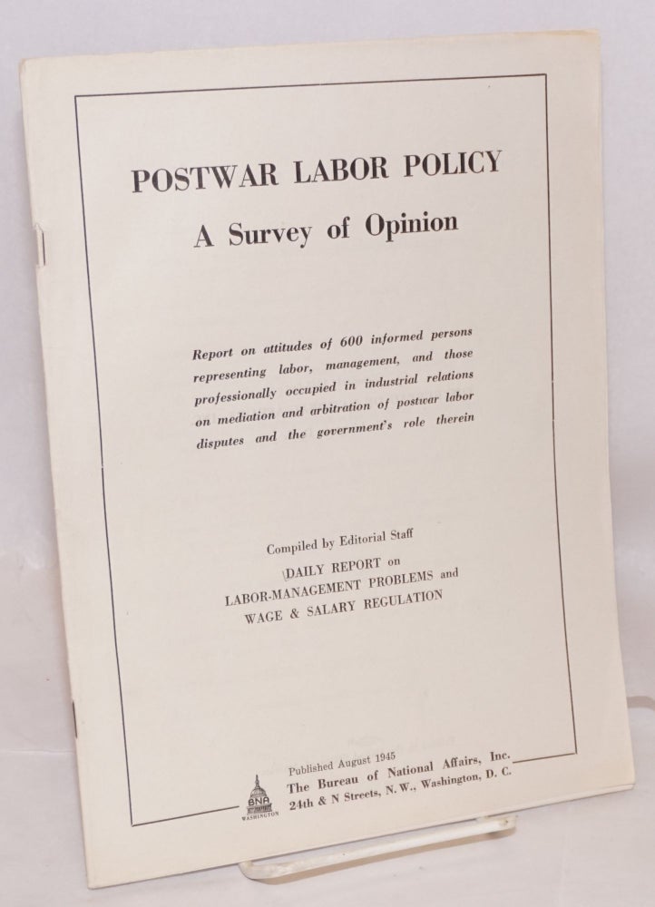 Cat.No: 73748 Postwar labor policy; a survey of opinion. Report on attitudes of 600 informed persons representing labor, management, and those professionally occupied in industrial relations on mediation and arbitration of postwar labor disputes and the government's role therein. Daily Report on Labor-Management Problems, Wage, Salary Regulation.