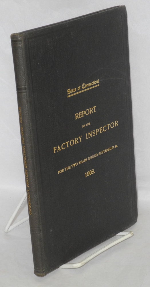 Cat.No: 73764 First biennial report of the Factory Inspector to the Governor: for the two years ended September 30, 1908. Connecticut. Factor Inspector.