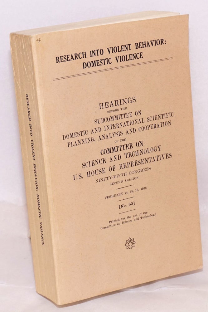 Cat.No: 73824 Research into violent behavior: domestic violence. Hearings before the subcommittee on domestic and international scientific planning, analysis and cooperation of the committee on science and technology U. S. house of representatives ninety-fifth congress second session / February 14, 15, 16, 1978 (no. 60) printed for the use of the committee on science and technology. United States. House of representatives.