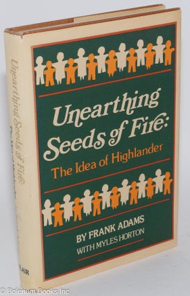 Cat.No: 73906 Unearthing seeds of fire: the idea of Highlander. Frank Adams, Myles Horton