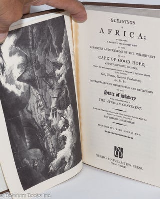 Gleanings in Africa; exhibiting a faithful and correct view of the manners and customs of the inhabitants of the Cape of Good Hope and surrounding country. With a full and comprehensive account of the system of agriculture adopted by the Colonists: soil, climate, natural productions etc. interspersed with observations and reflections on the state of slavery in the southern extremity of the African Continent. In a series of letters from an English Officer during the period in which that colony was under the protection of the British government. Illustrated with engravings