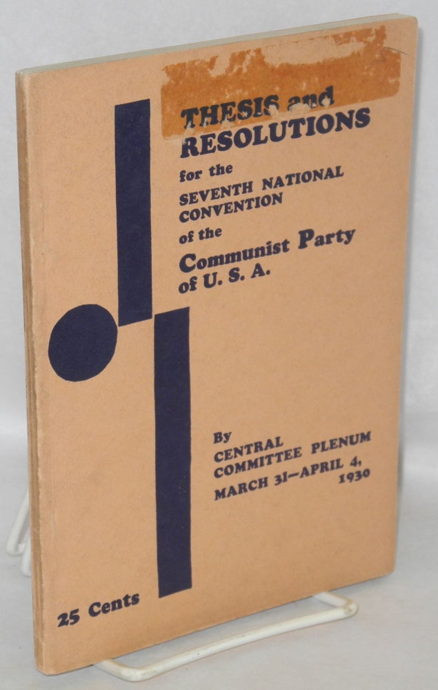 Cat.No: 74605 Thesis and resolutions for the Seventh National Convention of the Communist Party of USA, by the Central Committee Plenum, March 31-April 4, 1930. USA. Central Committee Communist Party.