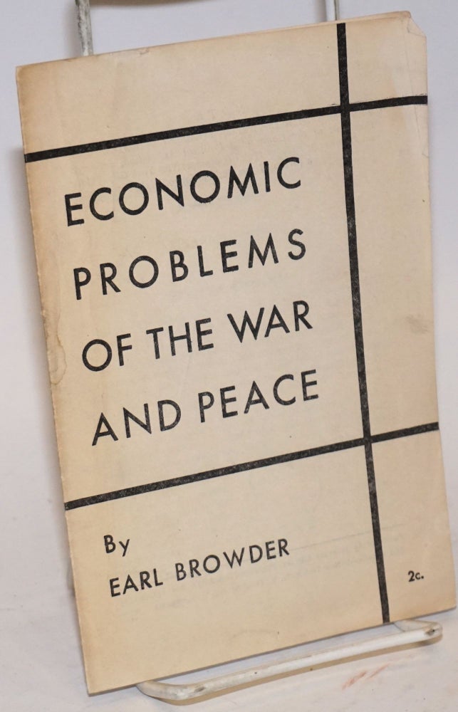Cat.No: 74614 Economic Problems of the War and Peace: this pamphlet is the text of an address by Earl Browder, President of the Communist Political Association, delivered on October 3, 1944, at Hotel Diplomat, New York City, before a forum of 700 trade union officials. Earl Browder.