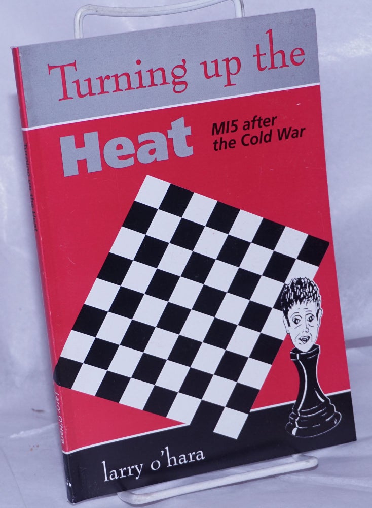 Cat.No: 75380 Turning up the heat MI5 after the cold war. Larry O'Hara.