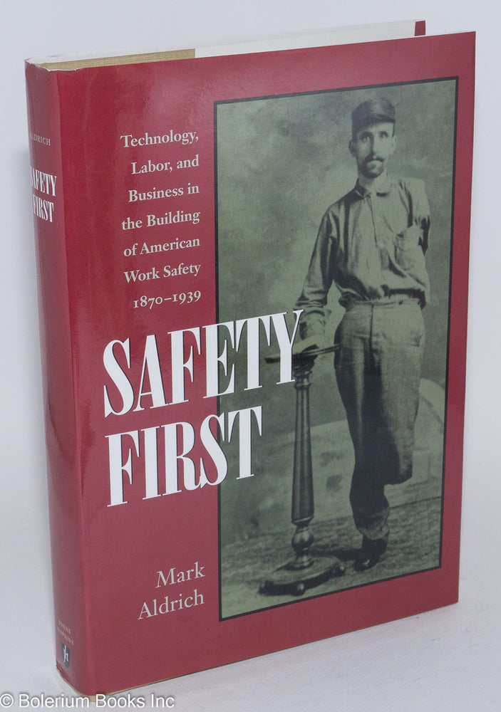 Cat.No: 75399 Safety first: technology, labor, and business in the building of American work safety, 1870-1939. Mark Aldrich.