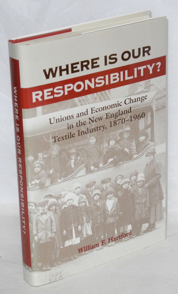 Cat.No: 75406 Where is our responsibility? Unions and economic change in the New England textile industry, 1870-1960. William F. Hartford.