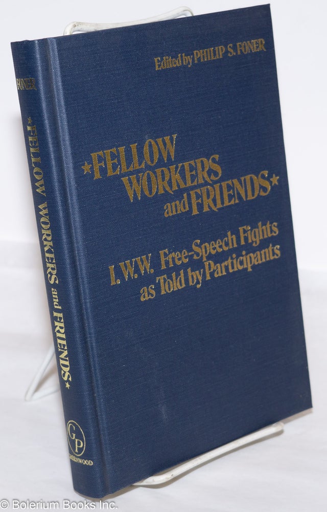 Cat.No: 758 Fellow workers and friends; I.W.W. free-speech fights as told by participants. Philip S. Foner, ed.