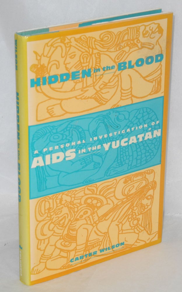 Cat.No: 75914 Hidden in the Blood: a personal investigation of AIDS in the Yutcatan. Carter Wilson.