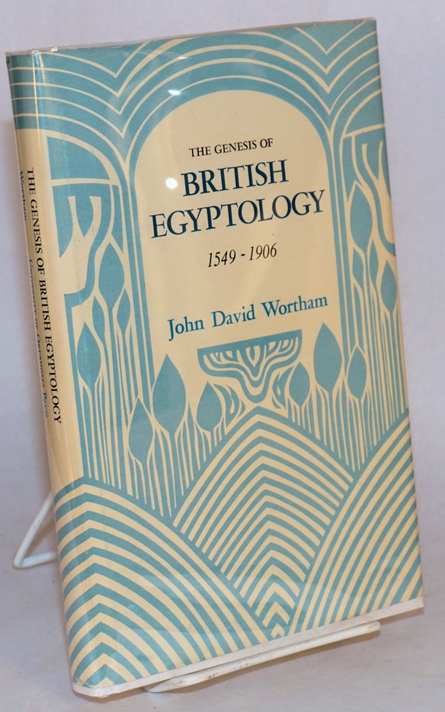 Cat.No: 75922 The genesis of British Egyptology 1549 - 1906. John David Wortham.