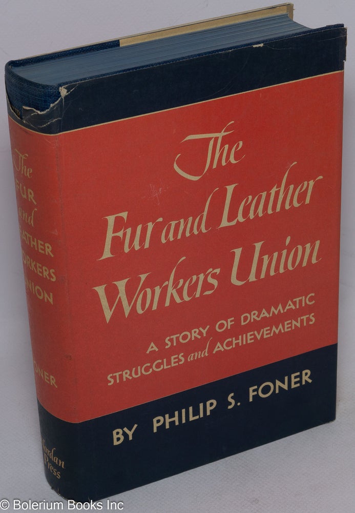 Cat.No: 765 The Fur and Leather Workers Union; a story of dramatic struggles and achievements. Philip S. Foner.