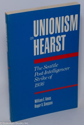Cat.No: 7689 Unionism or Hearst: the Seattle Post-Intelligencer strike of 1936. William...
