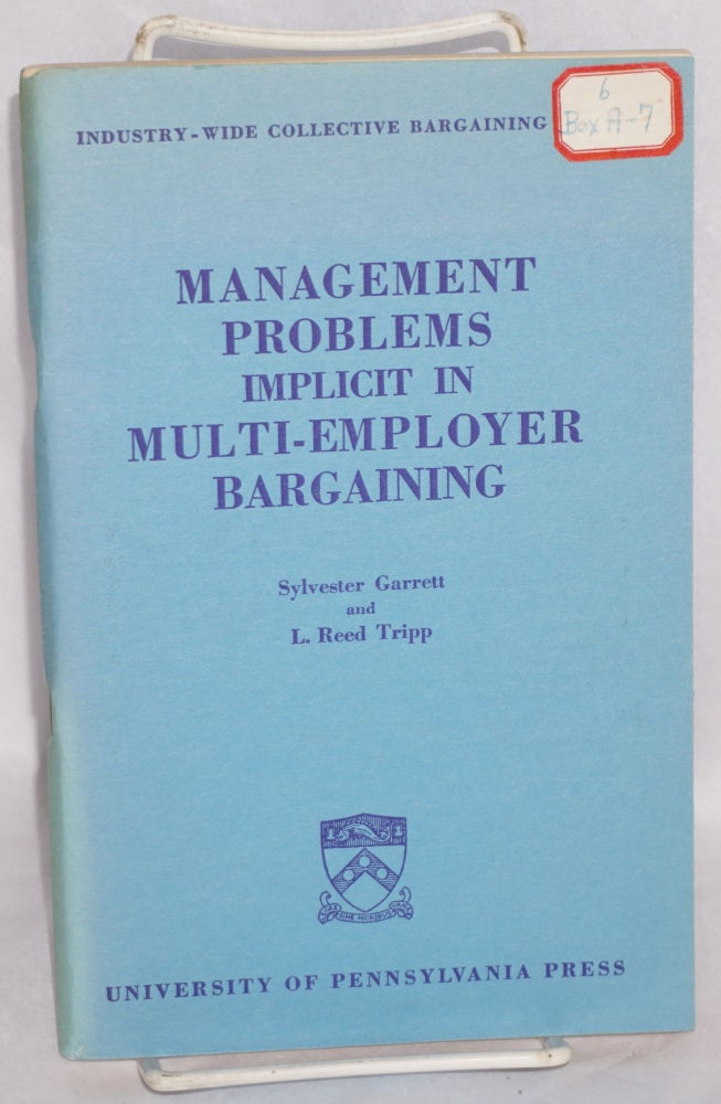 Cat.No: 76897 Management problems implicit in multi-employer bargaining. Sylvester Garrett, L. Reed Tripp.