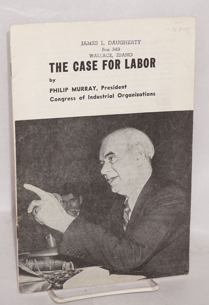 Cat.No: 76948 The case for labor [Summary of testimony presented by Philip Murray to Senate Committee on Labor and Public Welfare on February 19, 1947]. Philip Murray.