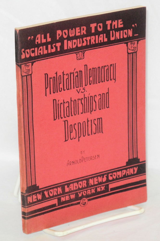 Cat.No: 76976 Proletarian democracy vs. dictatorships and despotism. An address delivered at the annual De Leon Birthday Celebration, New York City, December 13, 1931. Arnold Petersen.